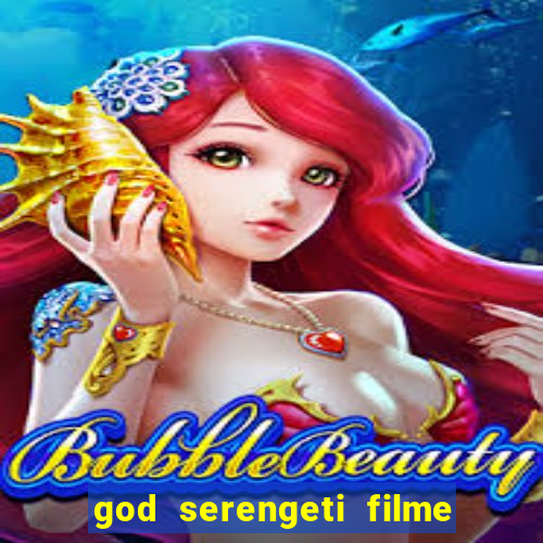 god serengeti filme completo dublado